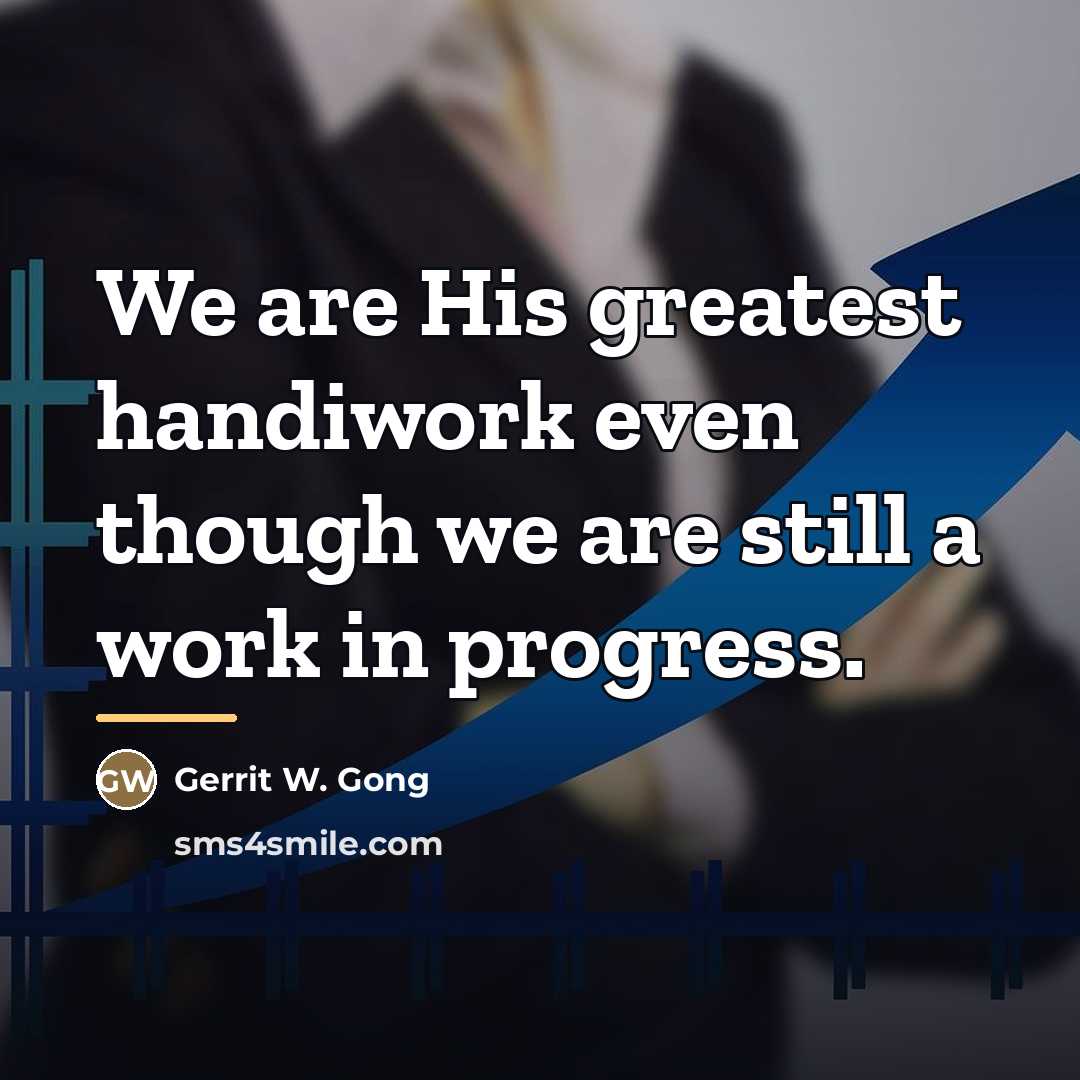 “We are His greatest handiwork even though we are still…” quote by Gerrit W. Gong