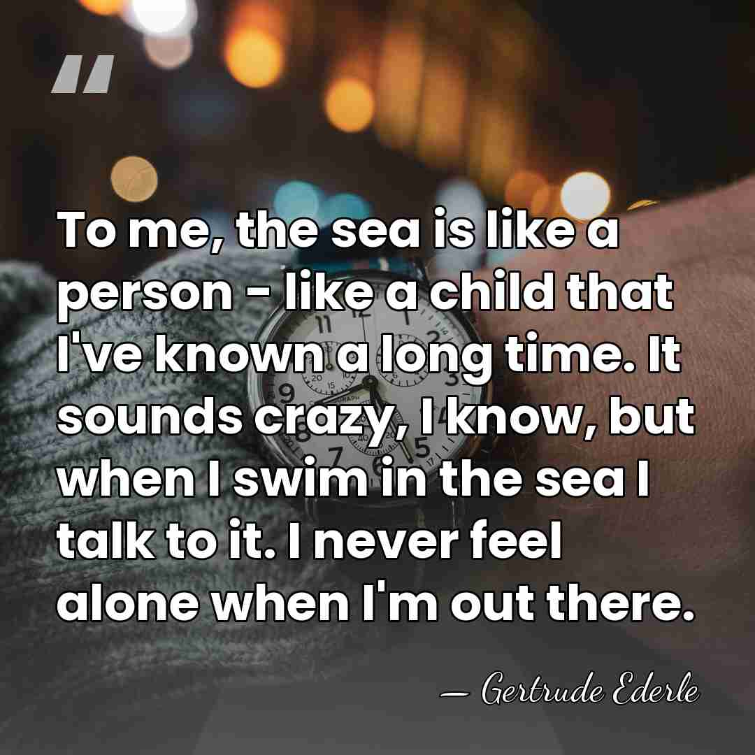 To me, the sea is like a person - like a child&hellip; - Gertrude Ederle