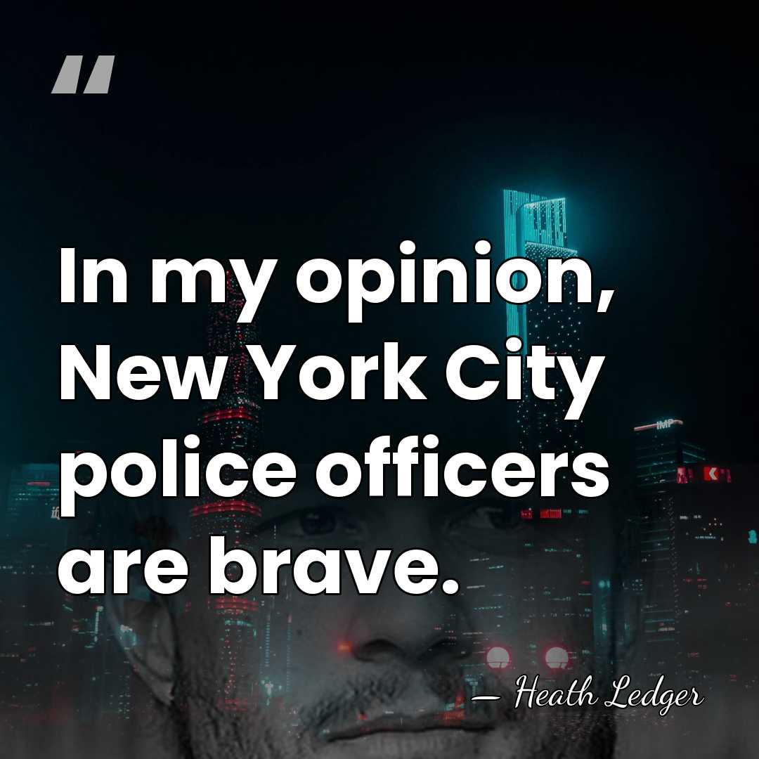In my opinion, New York City police officers are brave. - Heath Ledger