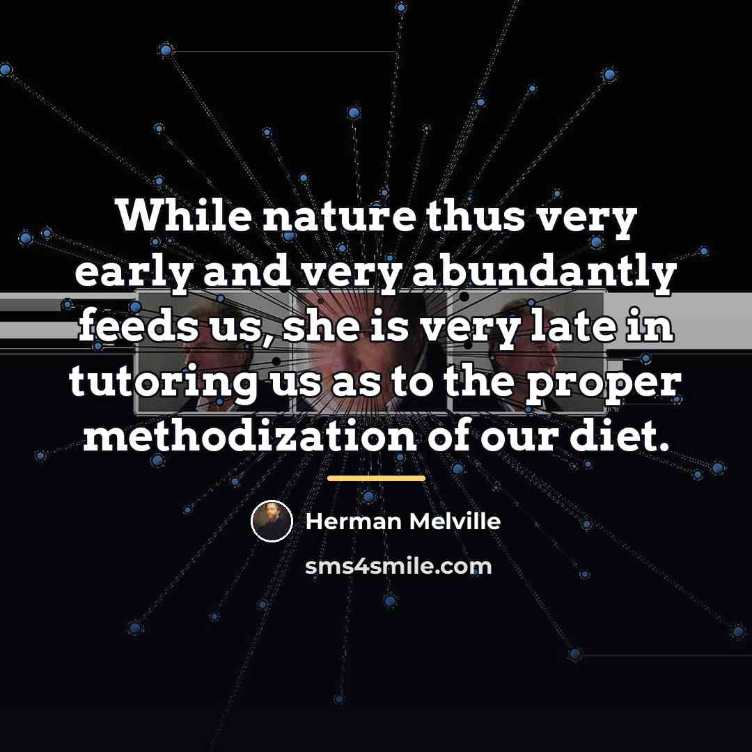 “While nature thus very early and very abundantly feeds us,…” quote by Herman Melville