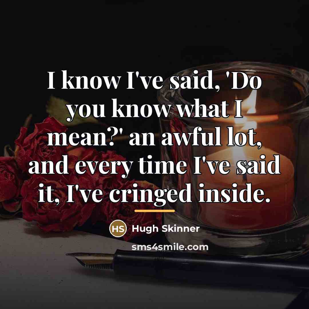 “I know I've said, 'Do you know what I mean?'…” quote by Hugh Skinner