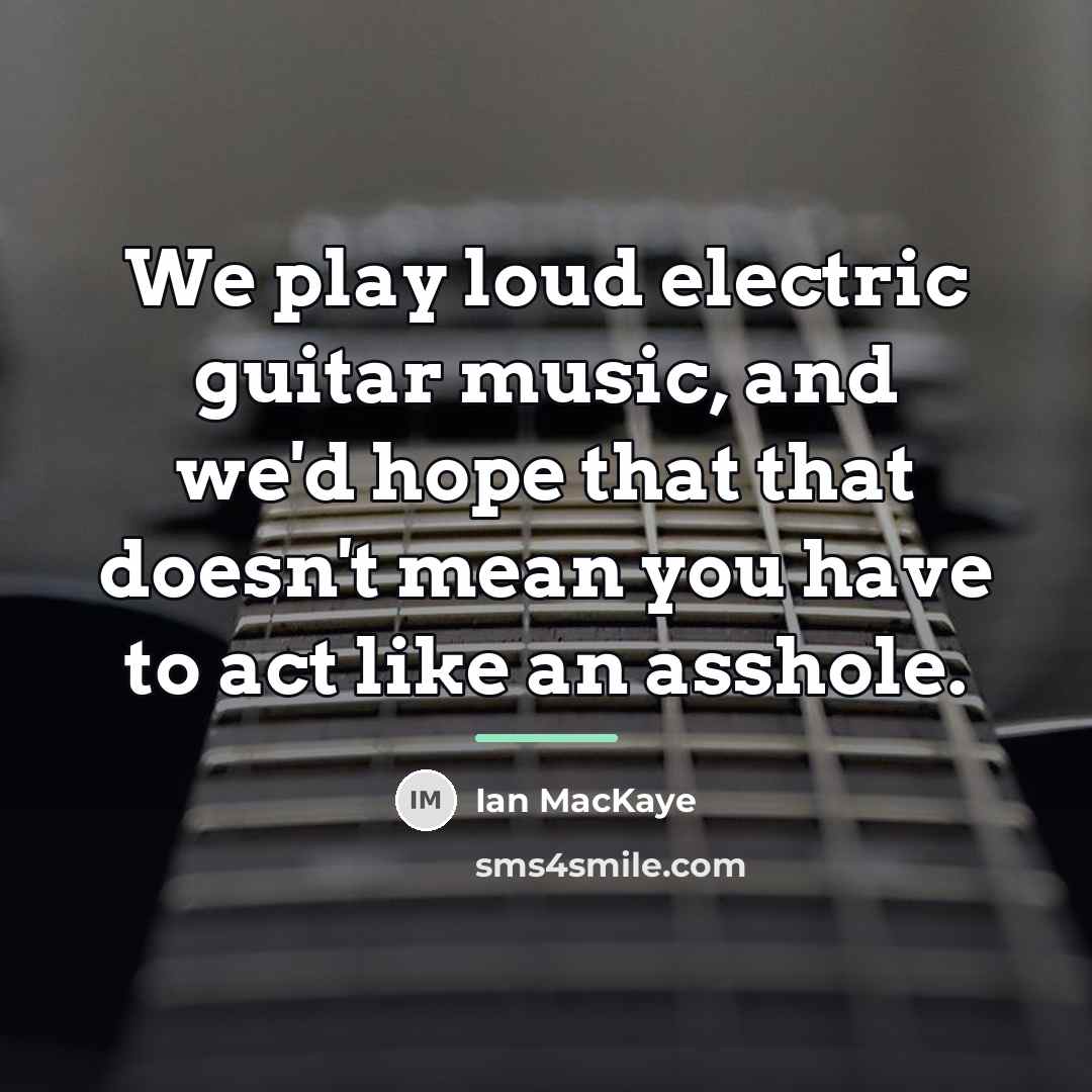 “We play loud electric guitar music, and we'd hope that…” quote by Ian MacKaye