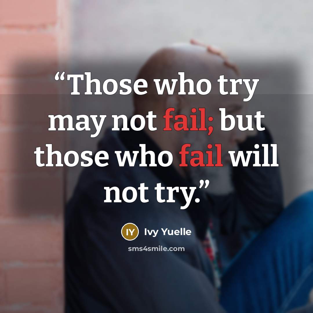 “Those who try may not fail; but those who fail will not try.” quote by Ivy Yuelle