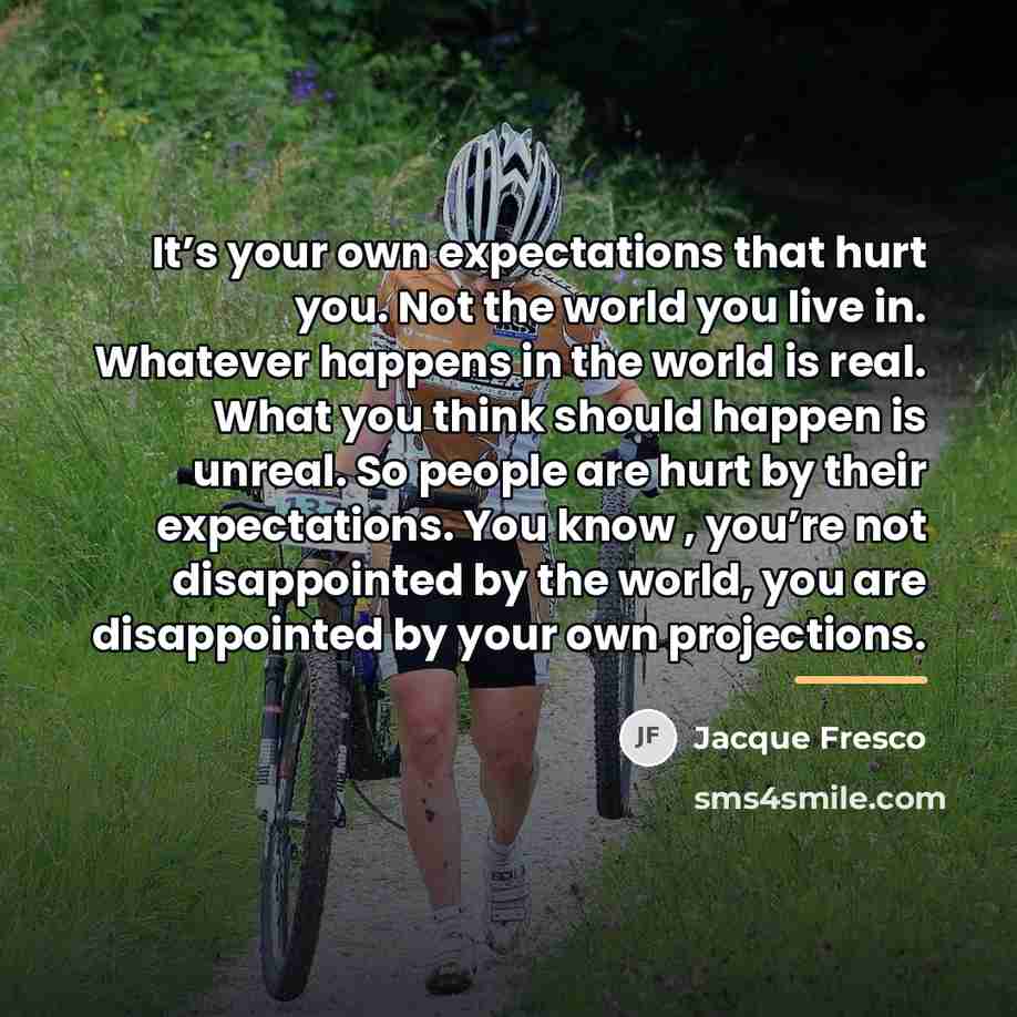 “It’s your own expectations that hurt you. Not the world…” quote by Jacque Fresco