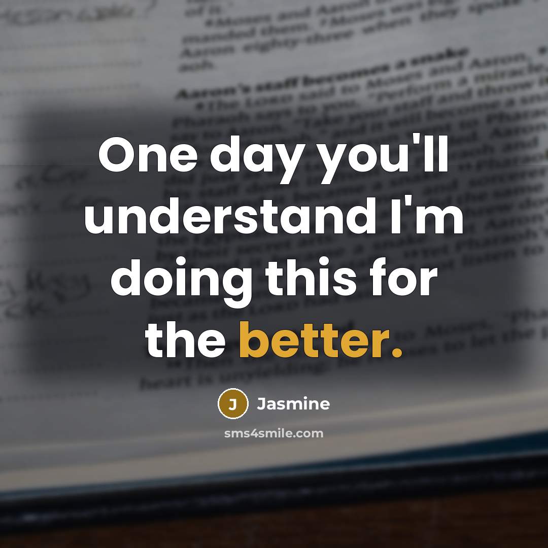 “One day you'll understand I'm doing this for the better.” quote by Jasmine