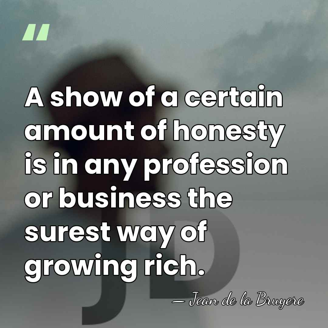 A show of a certain amount of honesty is in any profession&hellip; - Jean de la Bruyere