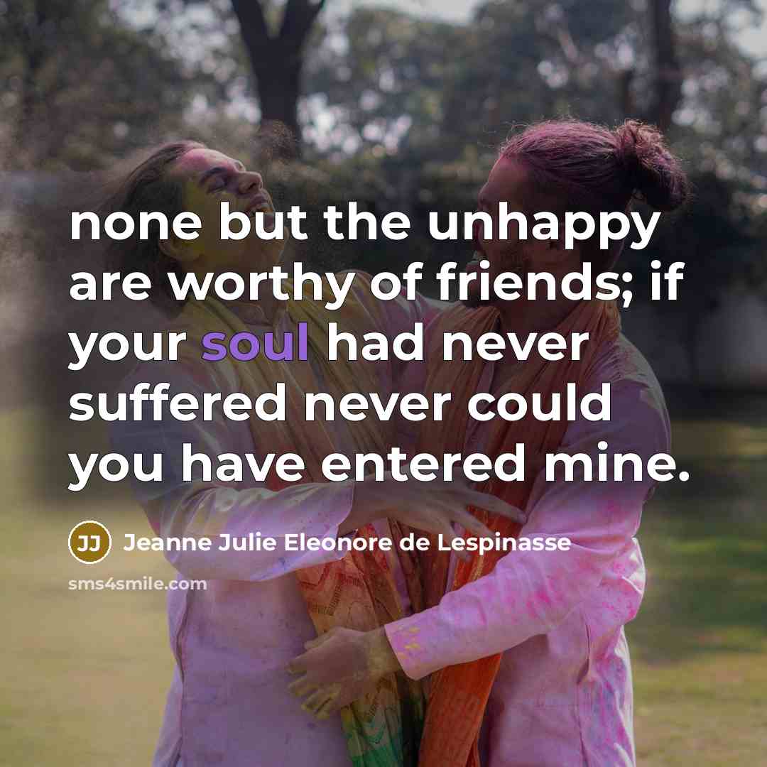 “none but the unhappy are worthy of friends; if your…” quote by Jeanne Julie Eleonore de Lespinasse