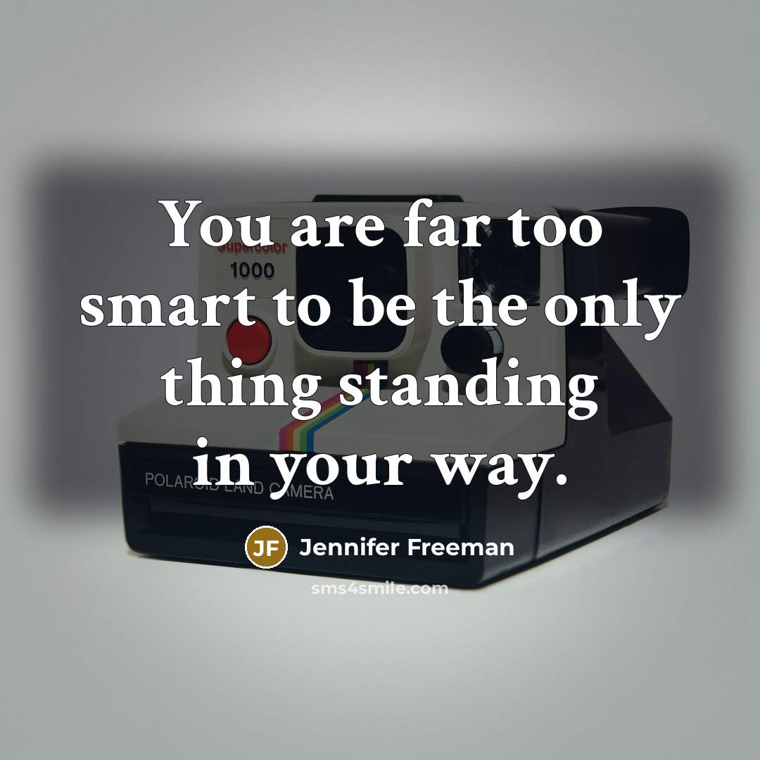 “You are far too smart to be the only thing standing in your way.” quote by Jennifer Freeman