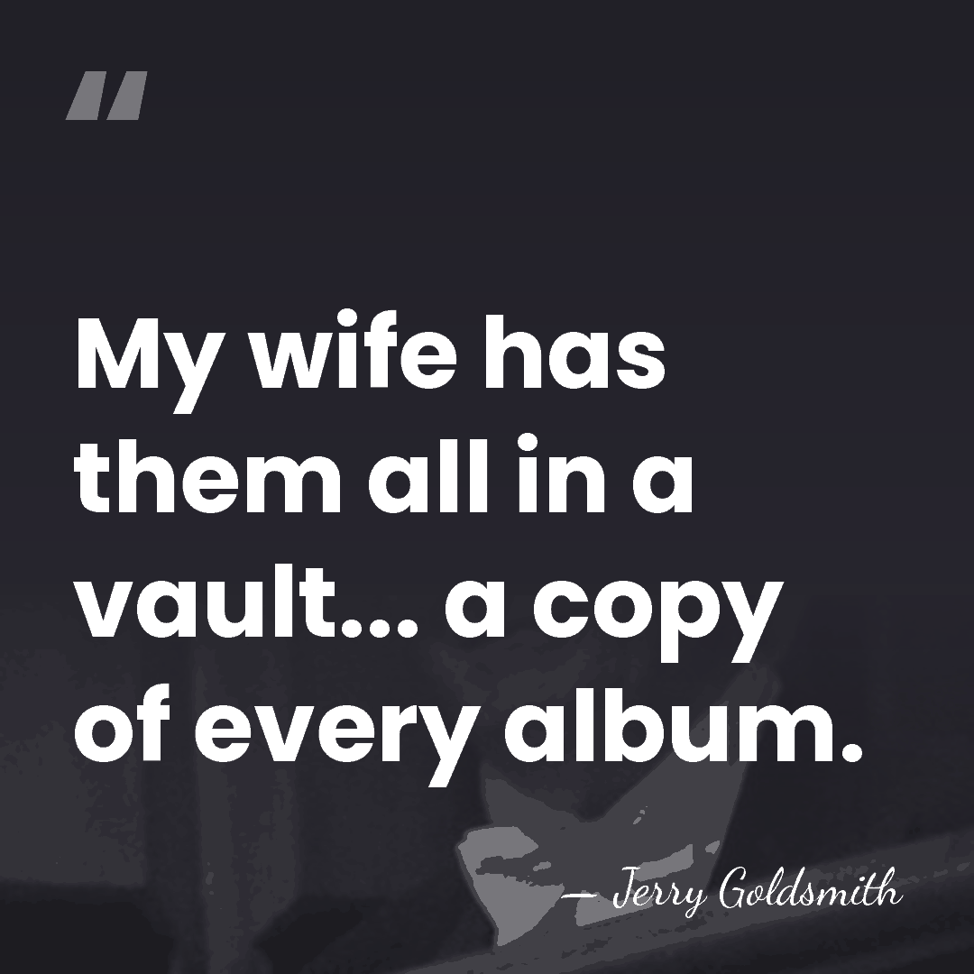 My wife has them all in a vault... a copy of every&hellip; - Jerry Goldsmith