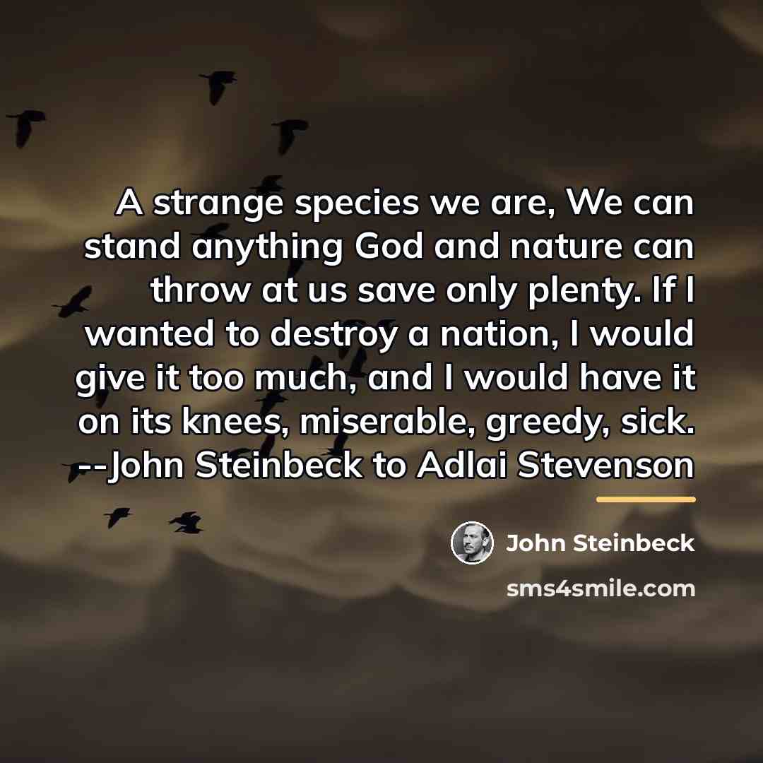 “A strange species we are, We can stand anything God…” quote by John Steinbeck