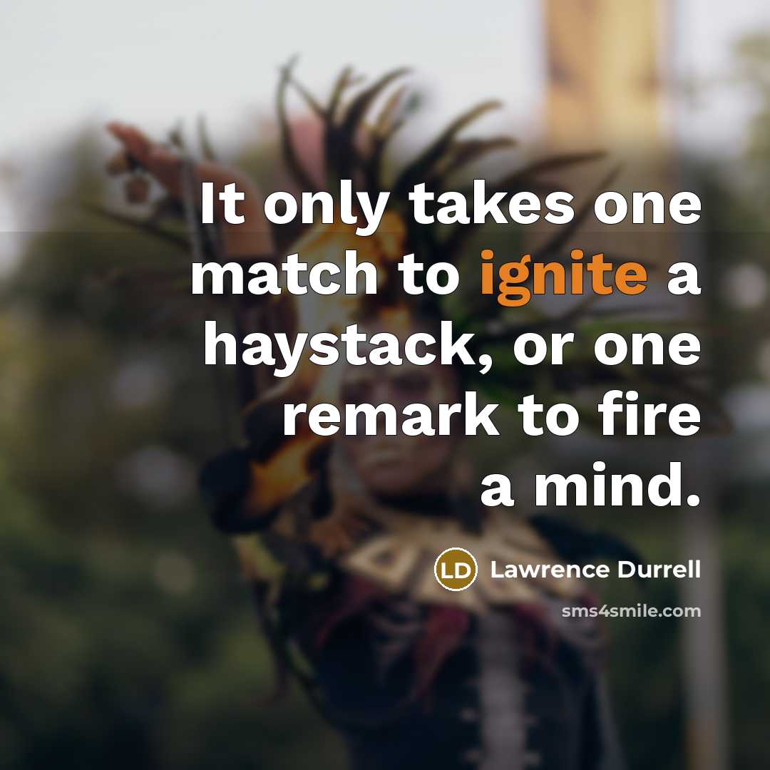 “It only takes one match to ignite a haystack, or…” quote by Lawrence Durrell