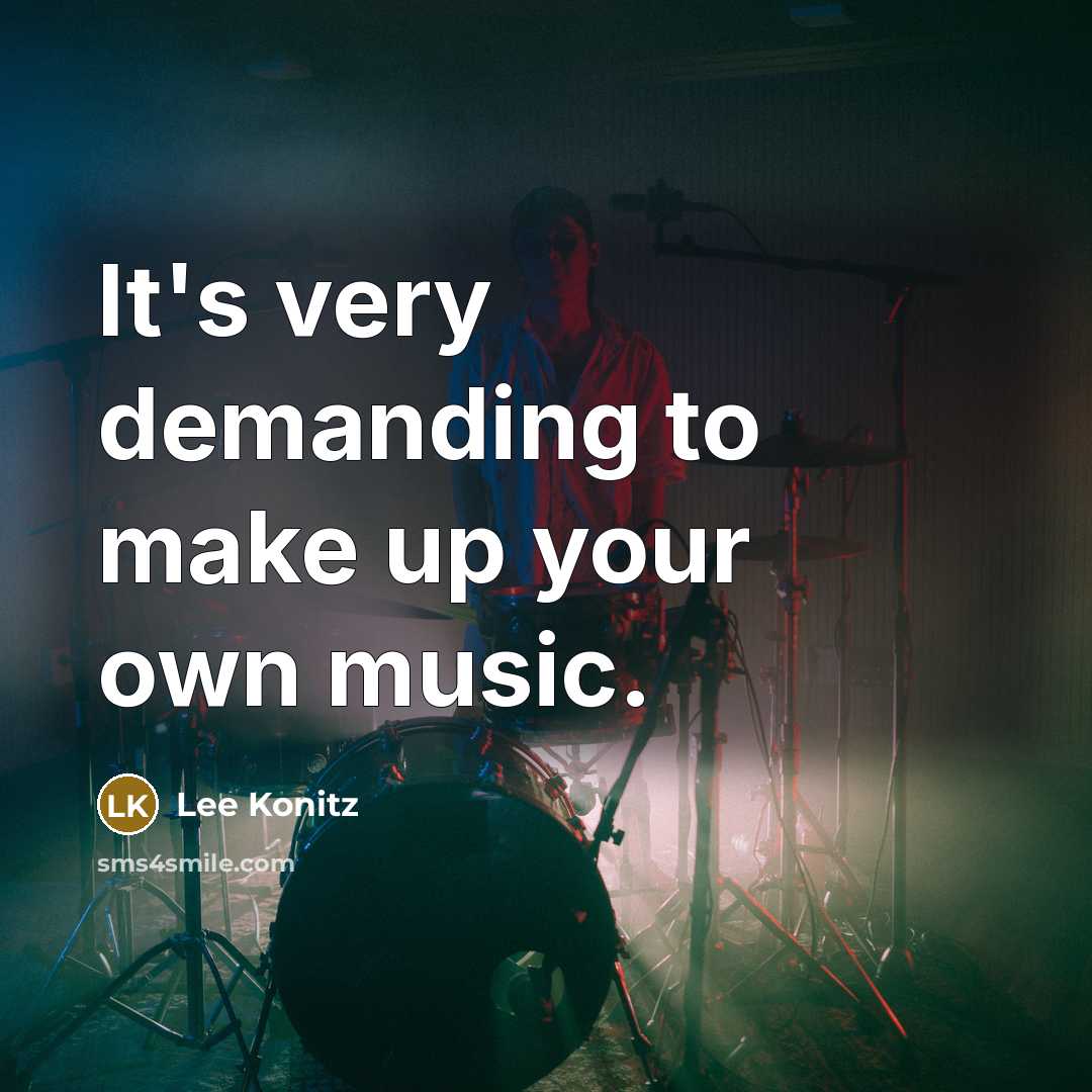 “It's very demanding to make up your own music.…” quote by Lee Konitz