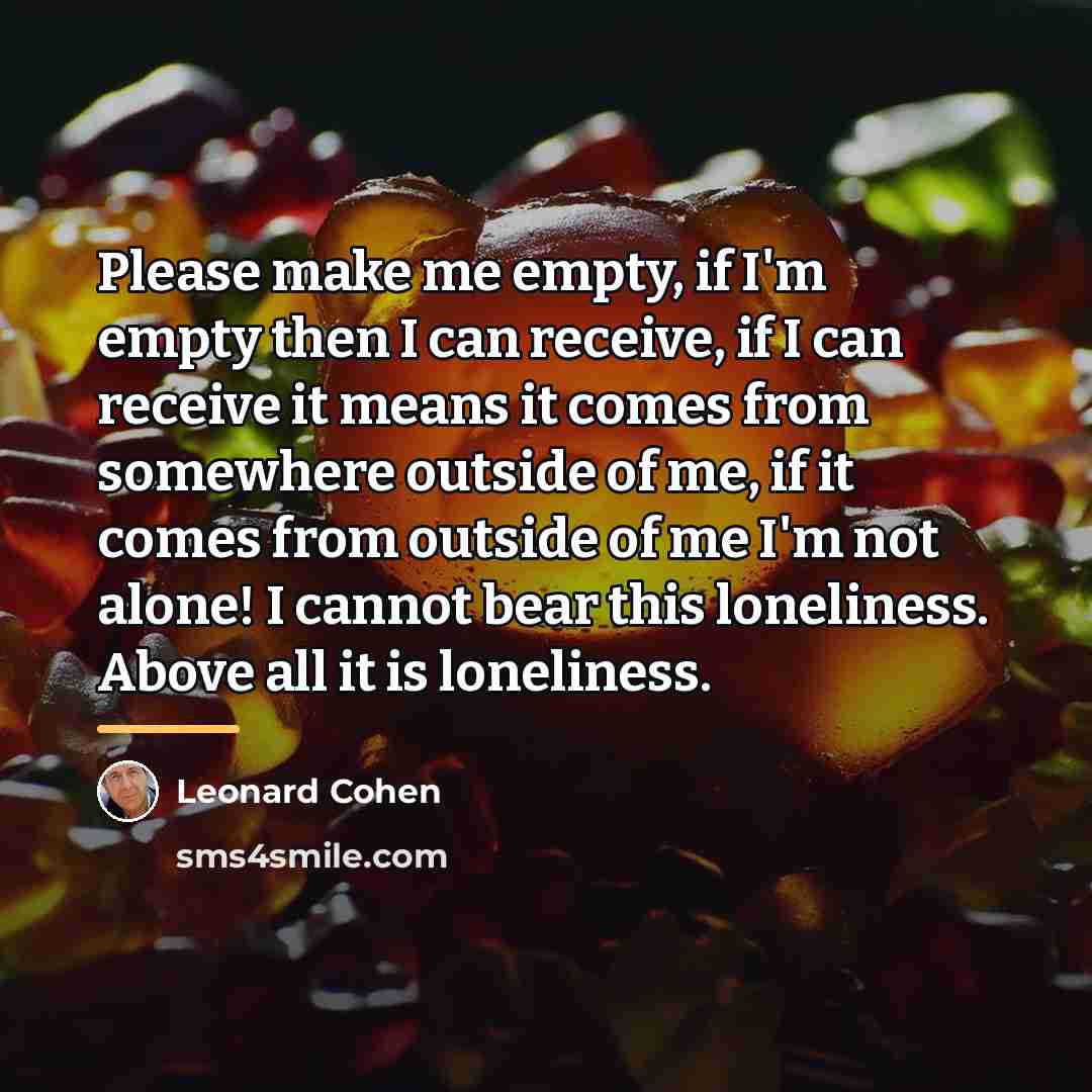 “Please make me empty, if I'm empty then I can…” quote by Leonard Cohen