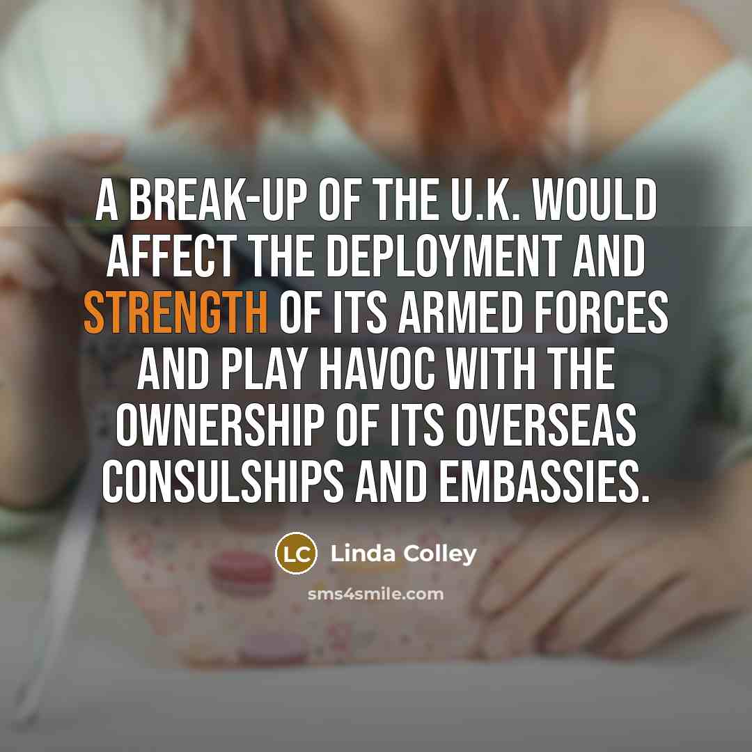 “A break-up of the U.K. would affect the deployment and…” quote by Linda Colley