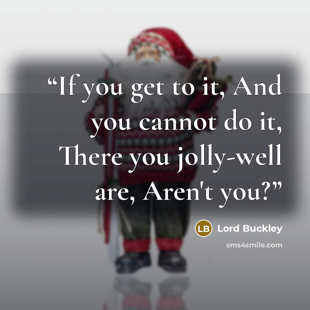 “If you get to it, And you cannot do it, There you jolly-well are, Aren't you?” quote by Lord Buckley