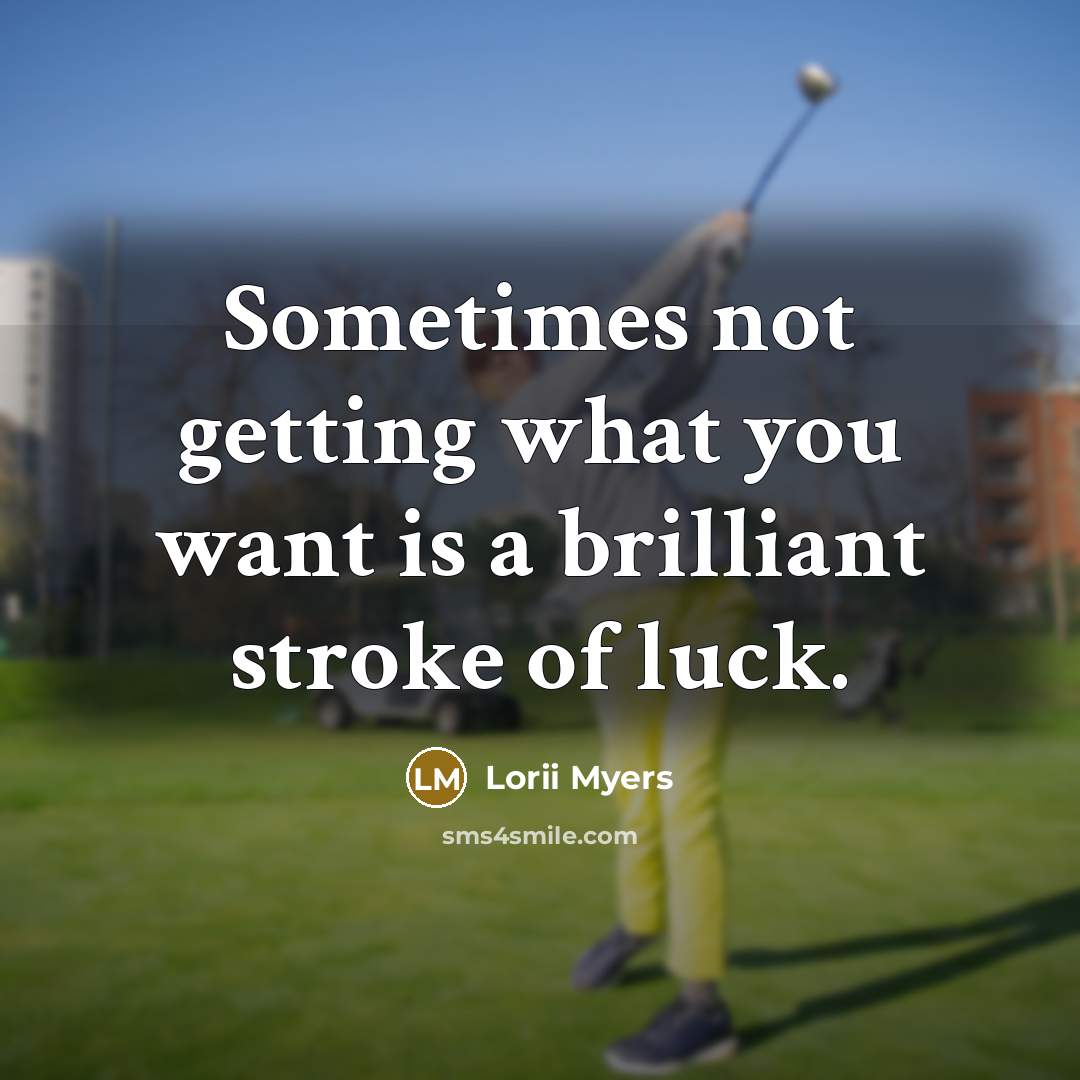 “Sometimes not getting what you want is a brilliant stroke…” quote by Lorii Myers