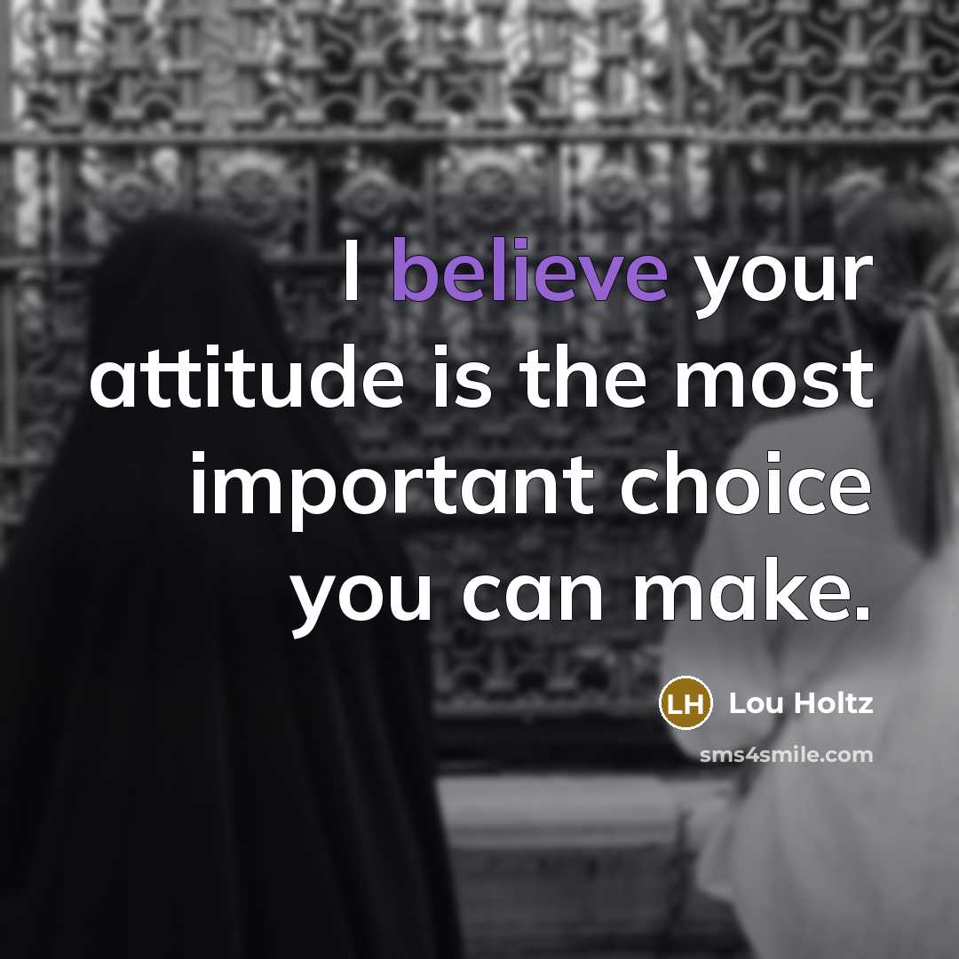 “I believe your attitude is the most important choice you…” quote by Lou Holtz
