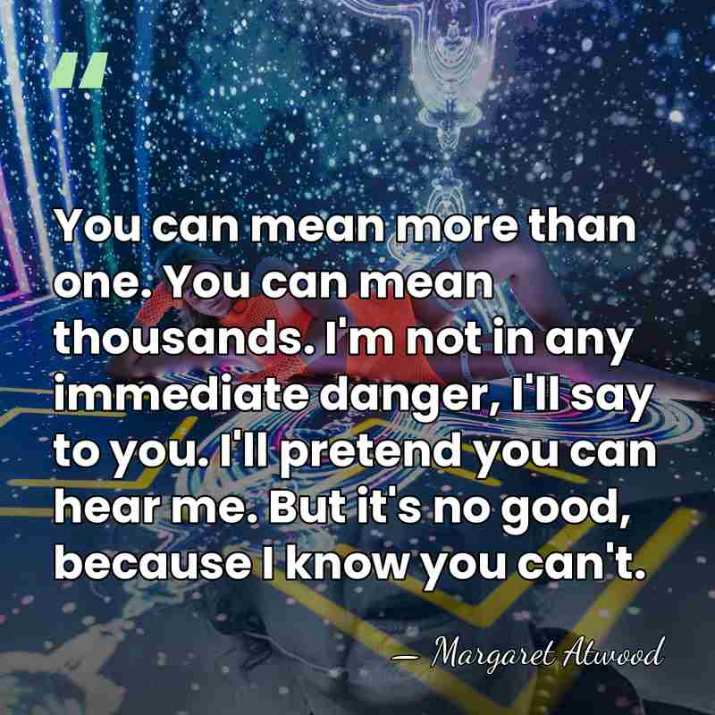 You can mean more than one. You can mean thousands. I'm not&hellip; - Margaret Atwood