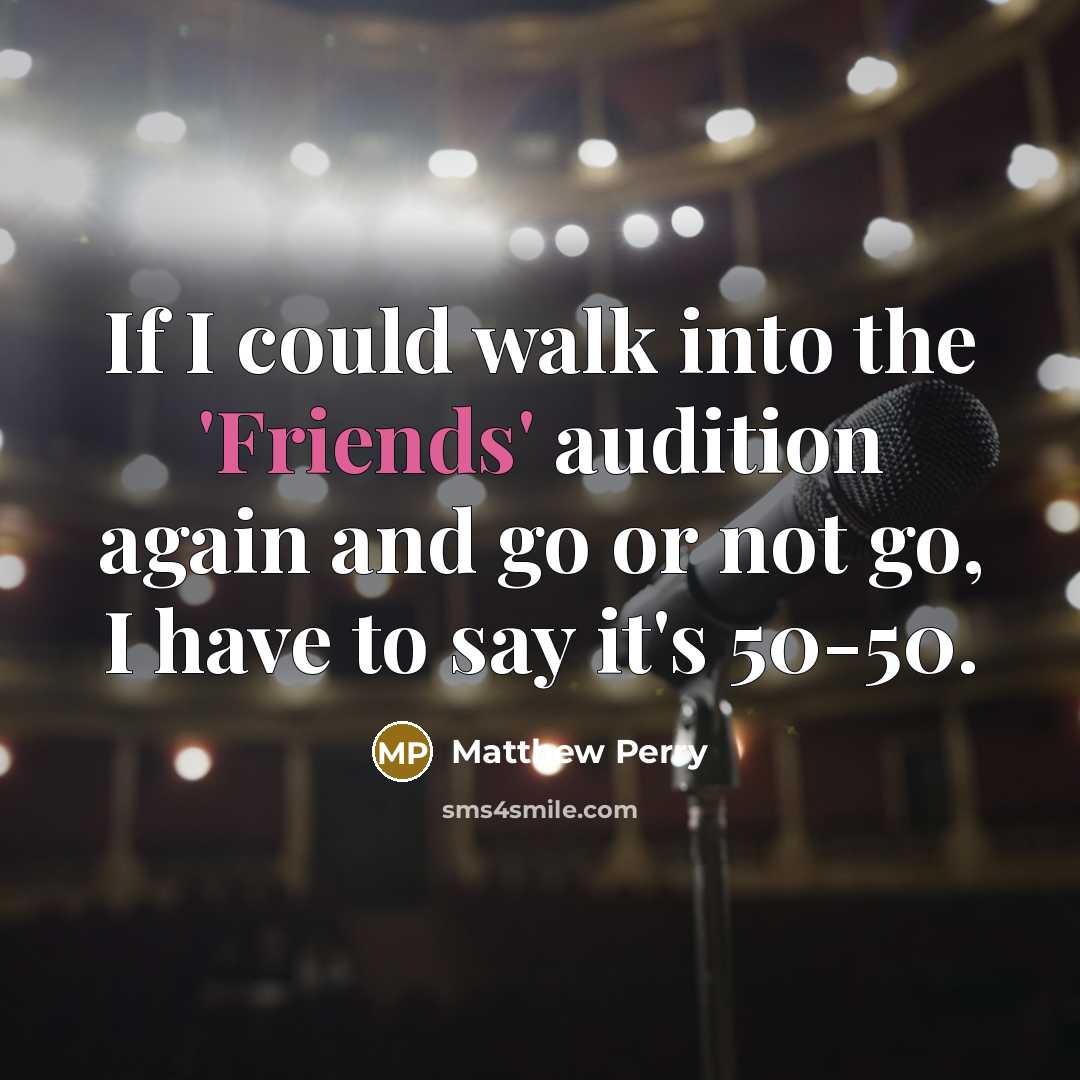 “If I could walk into the 'Friends' audition again and go or not go, I have to say it's 50-50.” quote by Matthew Perry