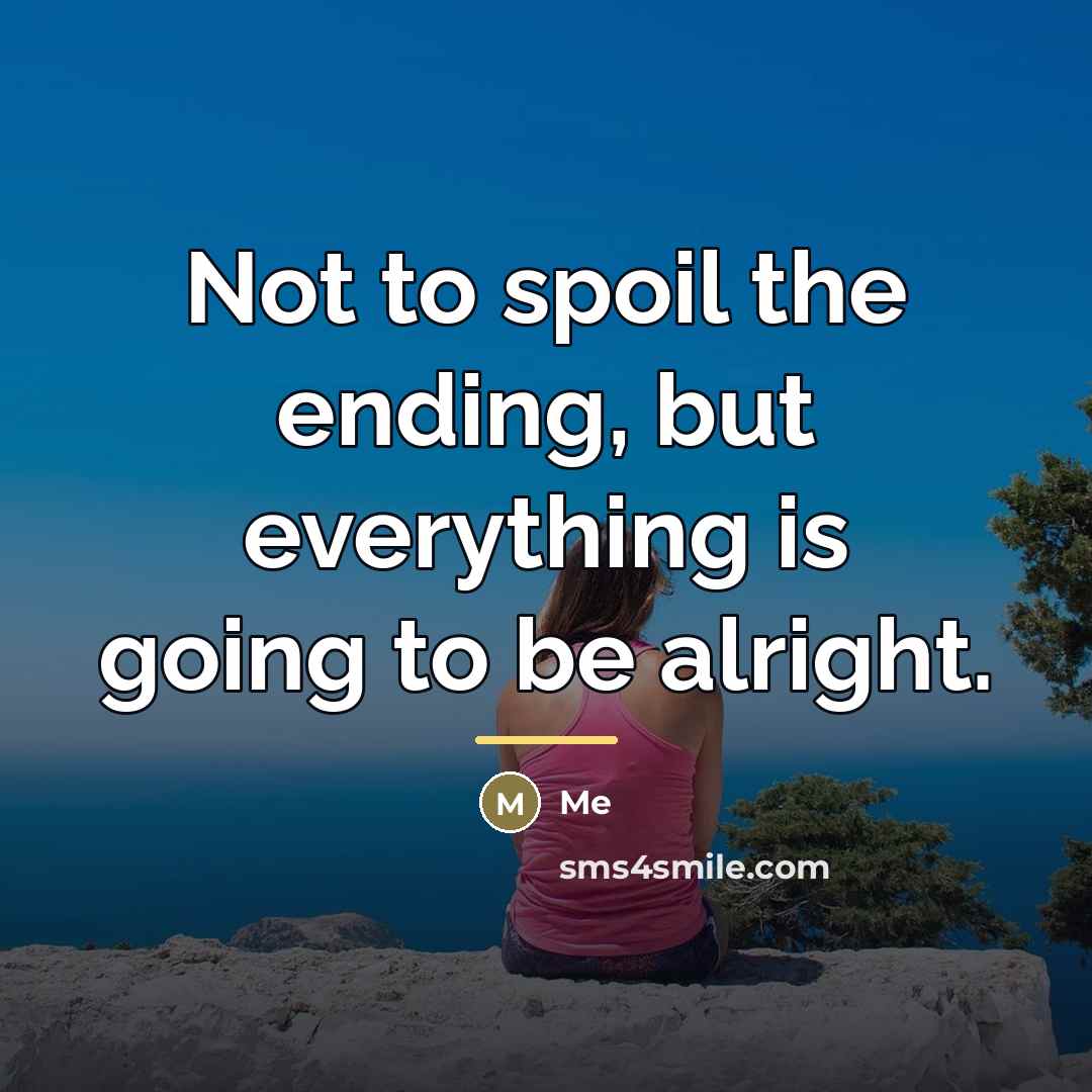 “Not to spoil the ending, but everything is going to…” quote by Me