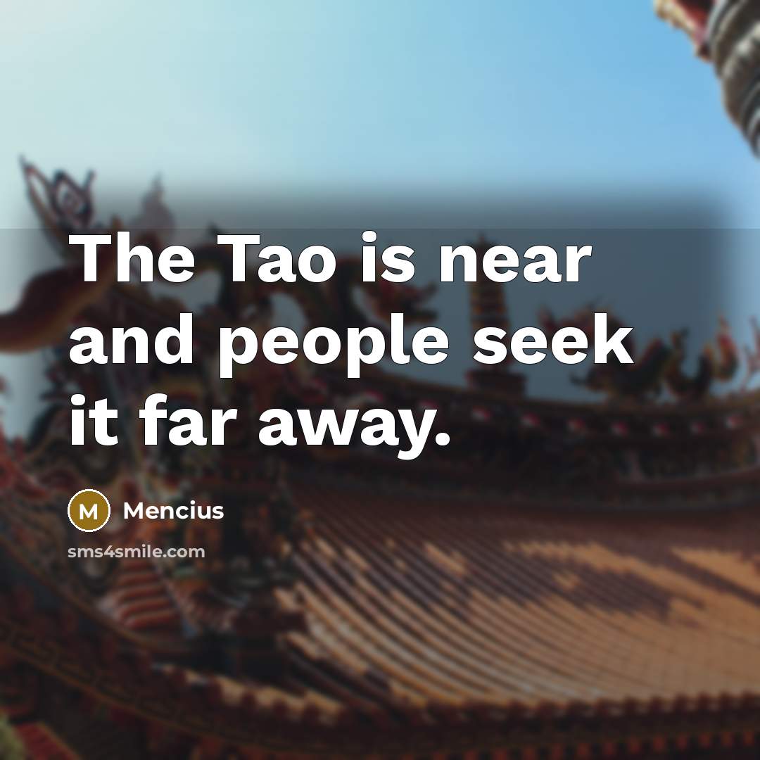 “The Tao is near and people seek it far away.…” quote by Mencius