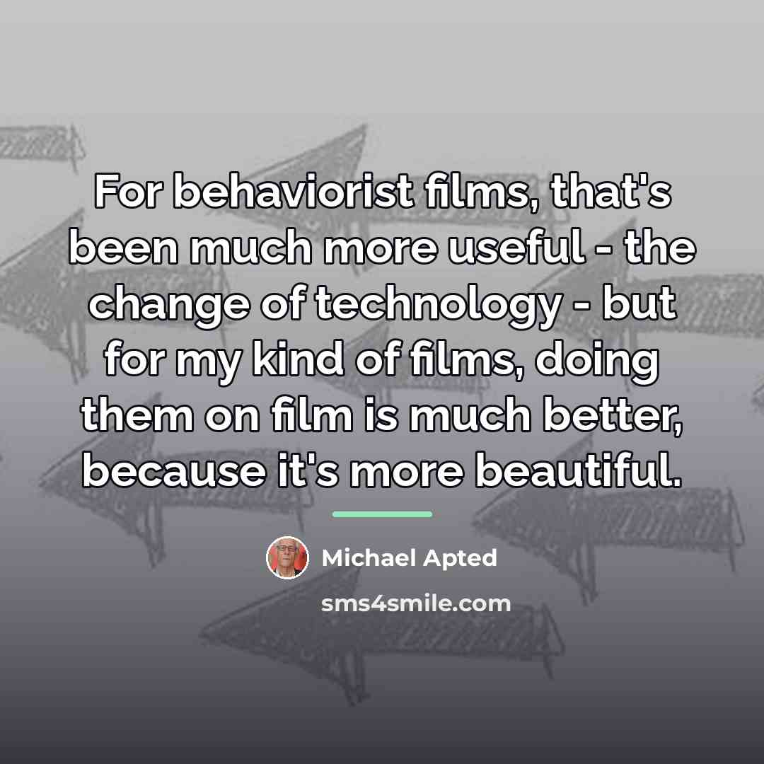 “For behaviorist films, that's been much more useful - the…” quote by Michael Apted