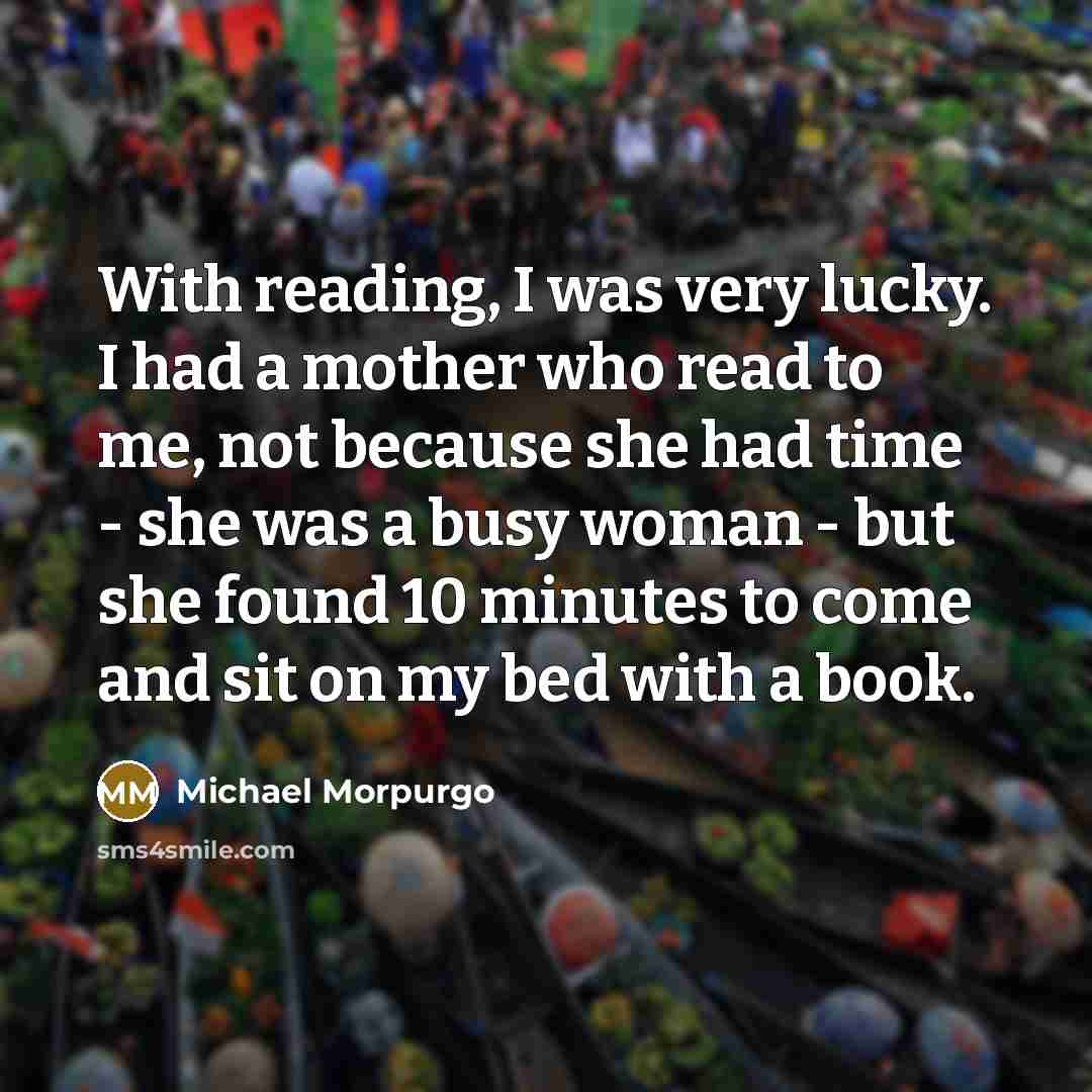 “With reading, I was very lucky. I had a mother…” quote by Michael Morpurgo