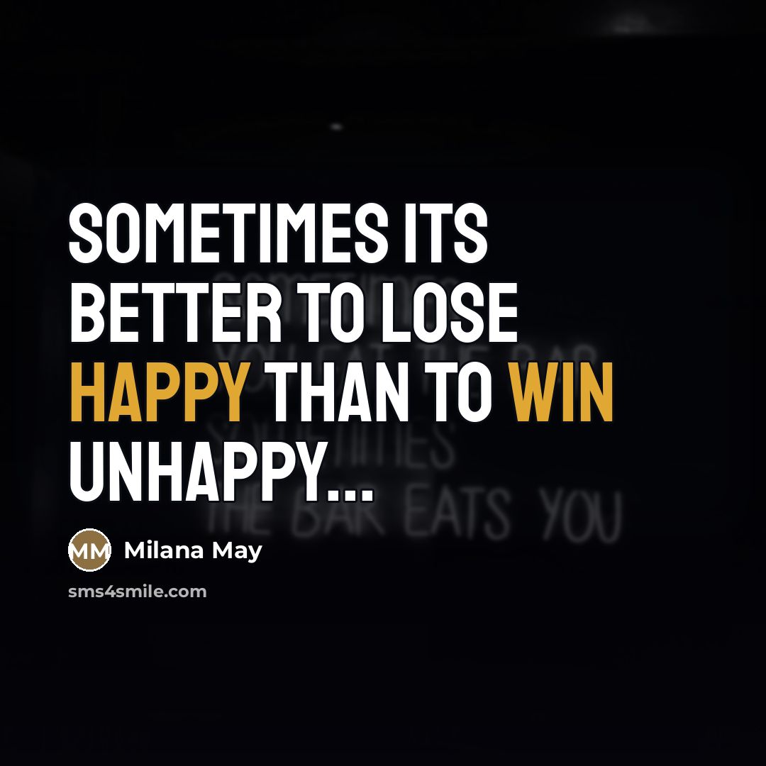 “Sometimes its better to lose happy than to win unhappy...…” quote by Milana May