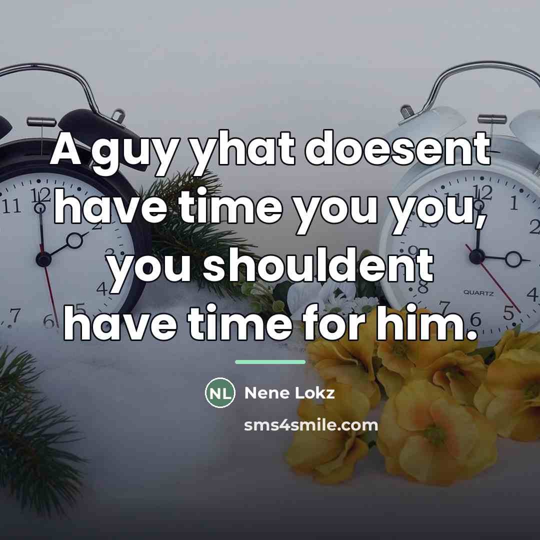 “A guy yhat doesent have time you you, you shouldent…” quote by Nene Lokz