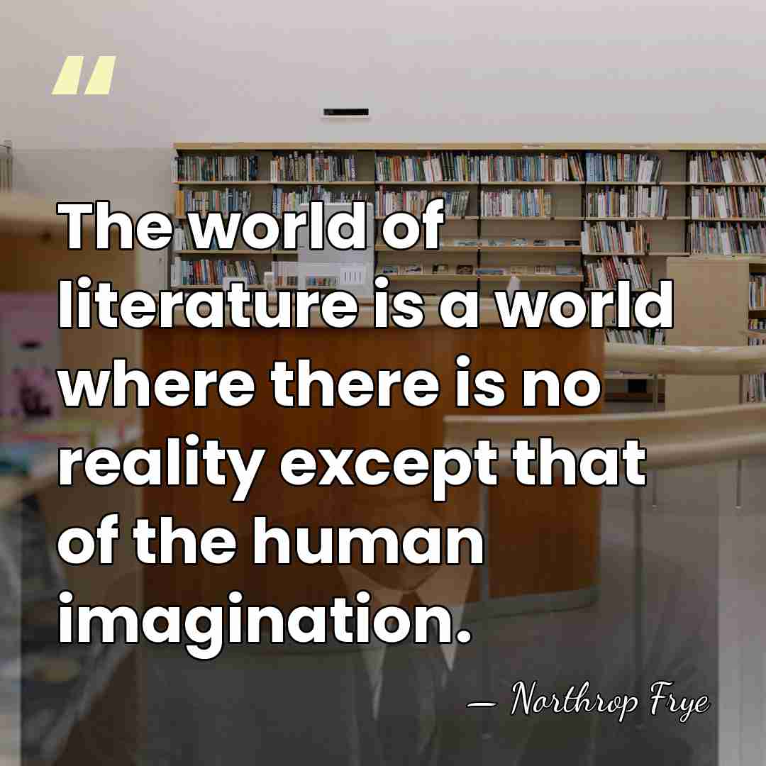 The world of literature is a world where there is no reality&hellip; - Northrop Frye