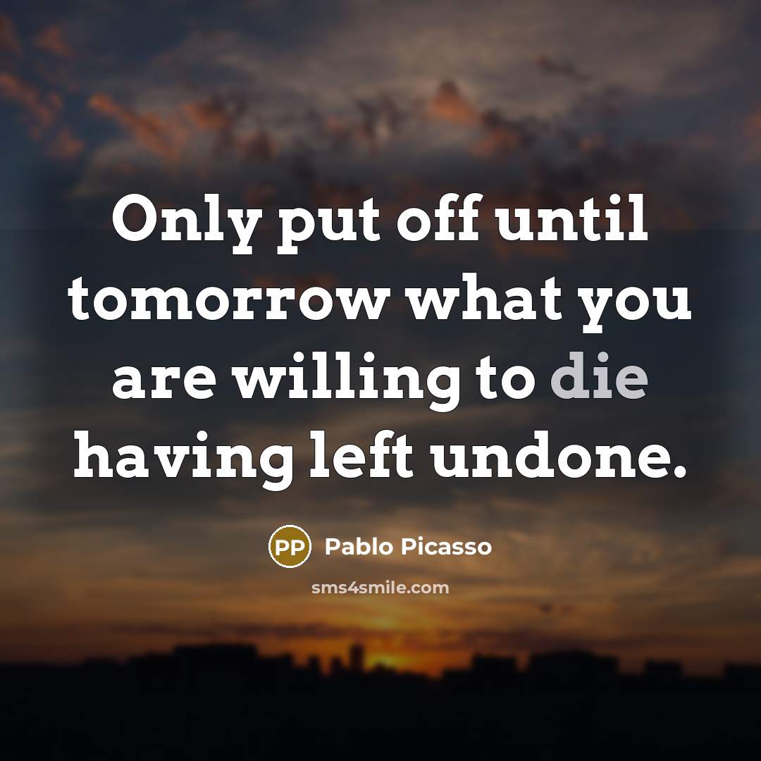 “Only put off until tomorrow what you are willing to…” quote by Pablo Picasso