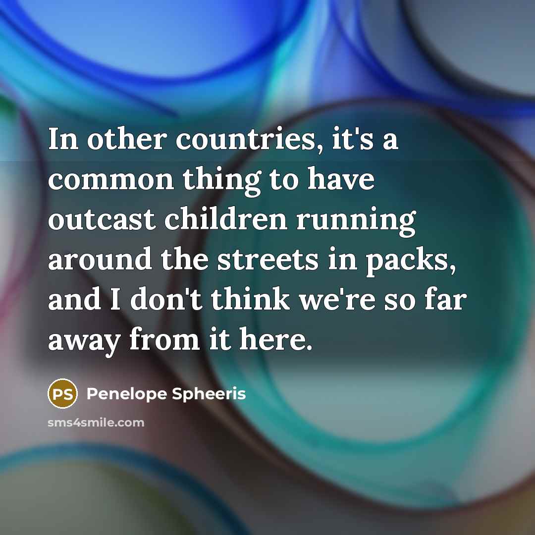 “In other countries, it's a common thing to have outcast…” quote by Penelope Spheeris