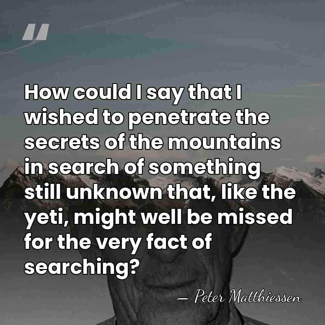 How could I say that I wished to penetrate the secrets of&hellip; - Peter Matthiessen