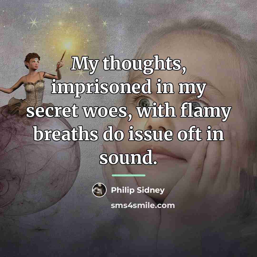 “My thoughts, imprisoned in my secret woes, with flamy breaths…” quote by Philip Sidney