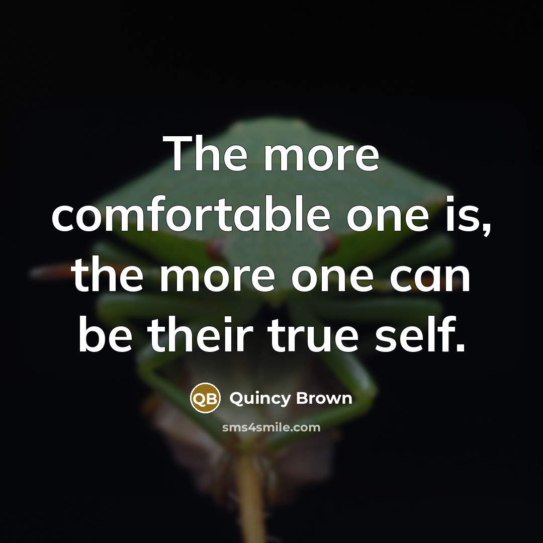“The more comfortable one is, the more one can be…” quote by Quincy Brown