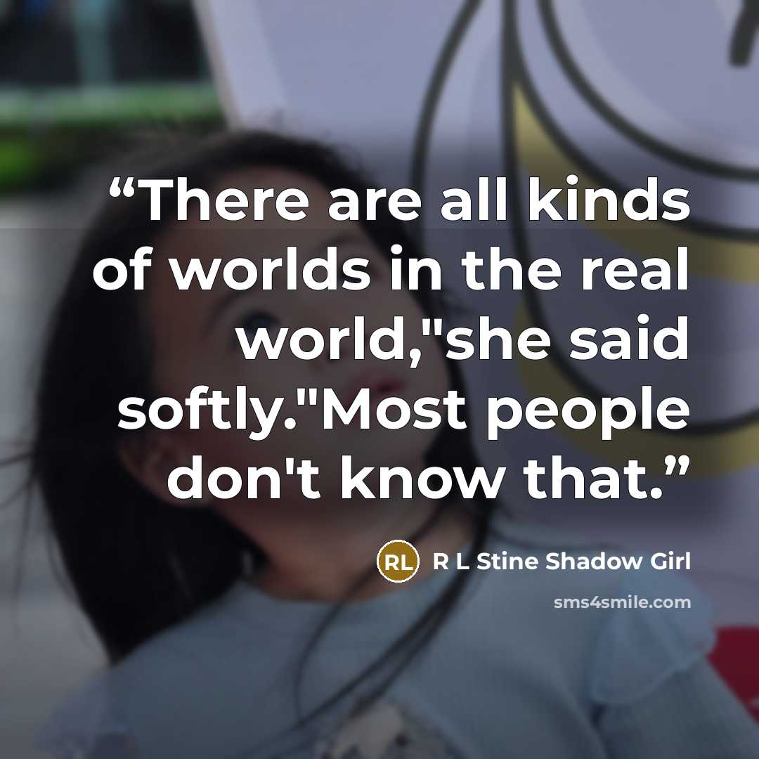 “There are all kinds of worlds in the real world,"she said softly."Most people don't know that.” quote by R L Stine Shadow Girl