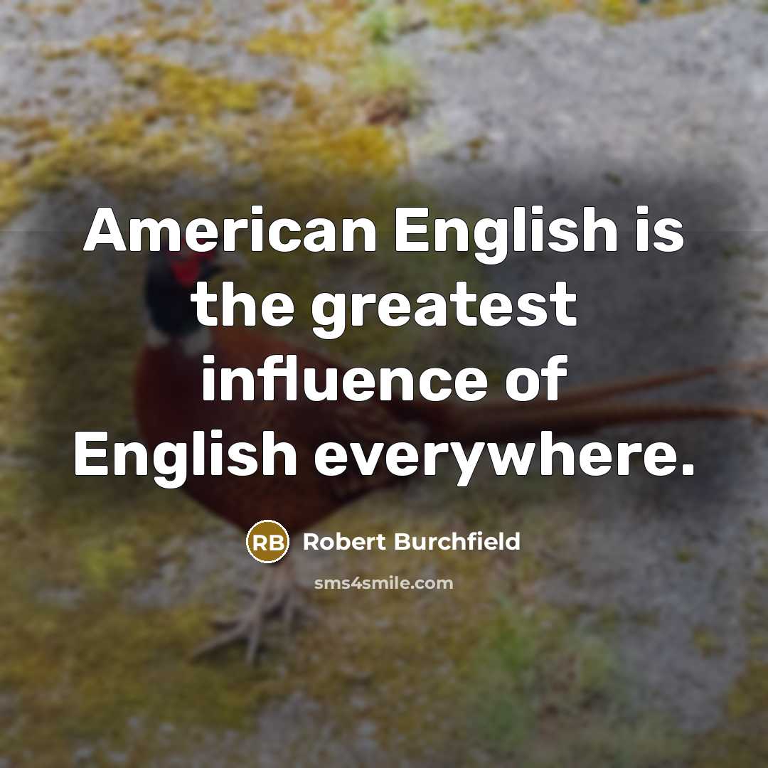 “American English is the greatest influence of English everywhere.…” quote by Robert Burchfield