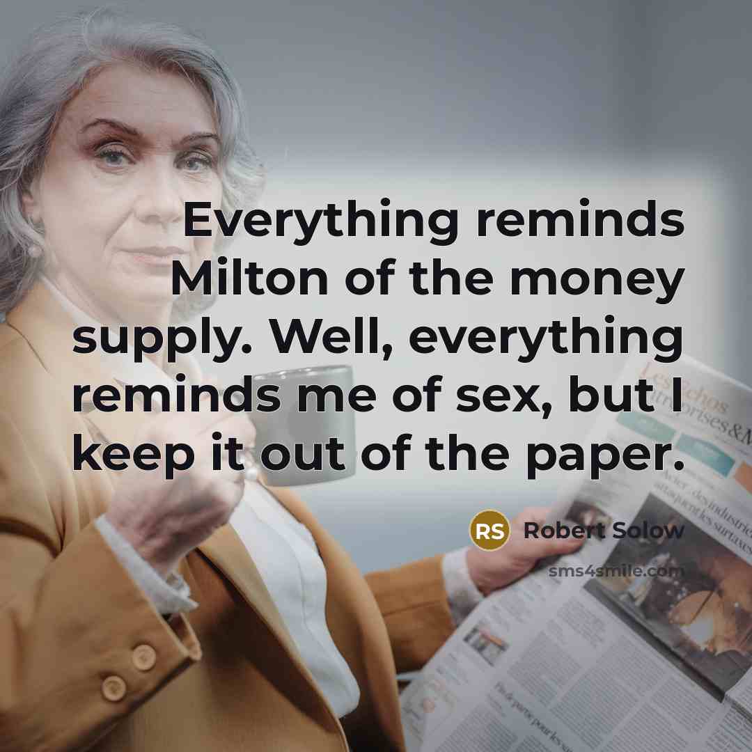 “Everything reminds Milton of the money supply. Well, everything reminds…” quote by Robert Solow