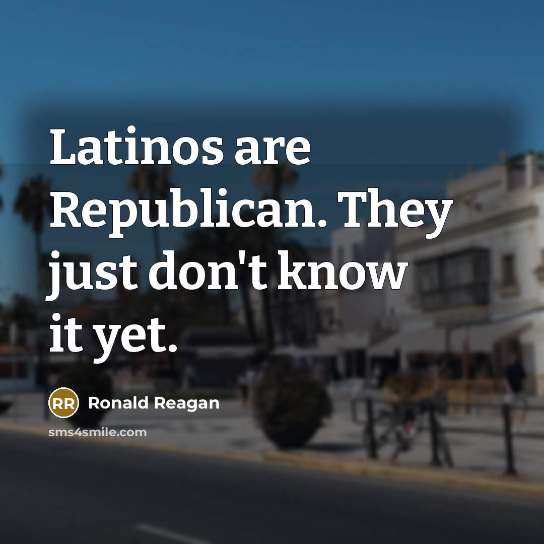 “Latinos are Republican. They just don't know it yet.” quote by Ronald Reagan