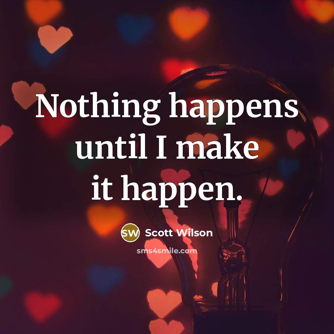 “Nothing happens until I make it happen.…” quote by Scott Wilson