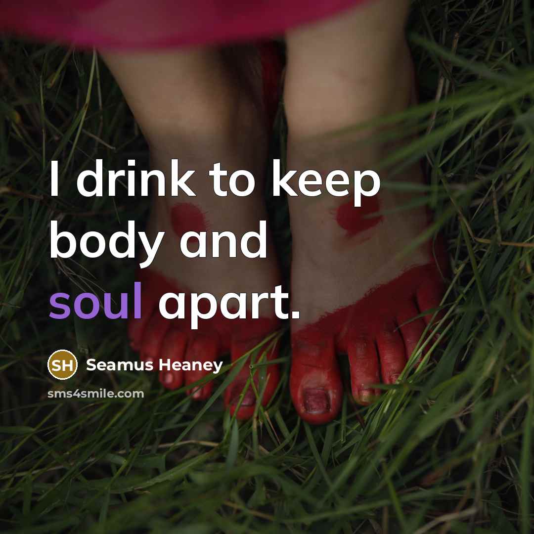 “I drink to keep body and soul apart.…” quote by Seamus Heaney