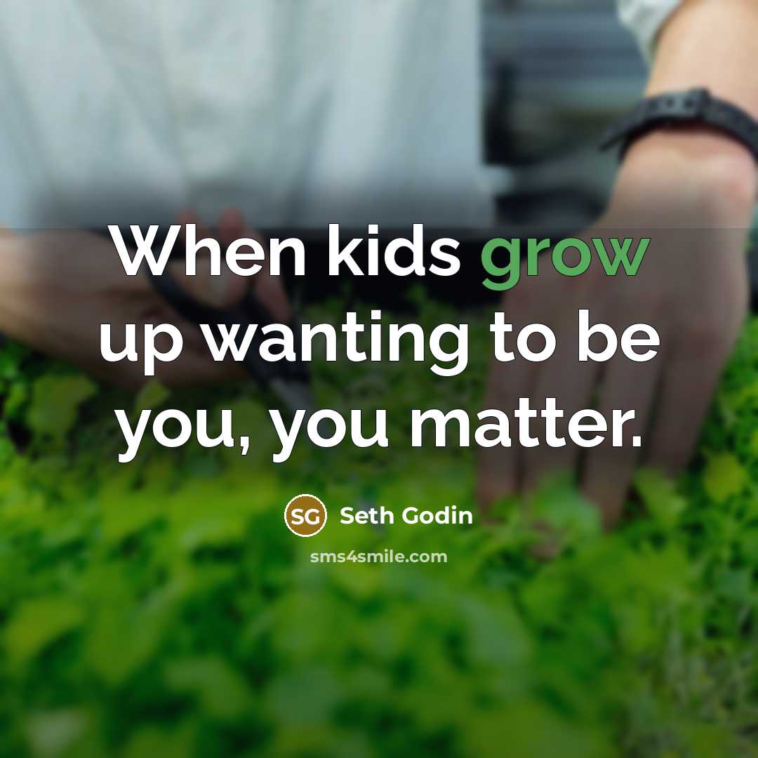 “When kids grow up wanting to be you, you matter.…” quote by Seth Godin