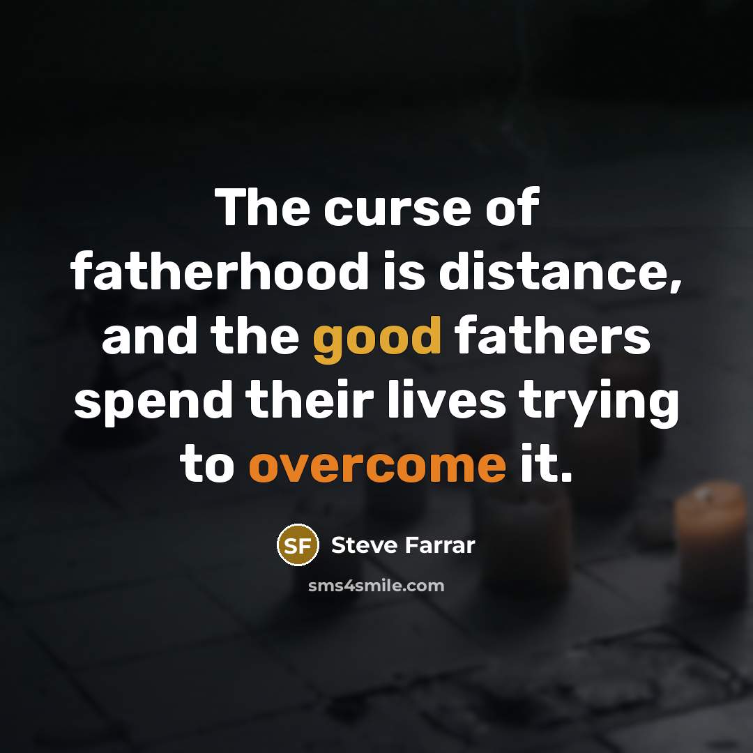 “The curse of fatherhood is distance, and the good fathers…” quote by Steve Farrar
