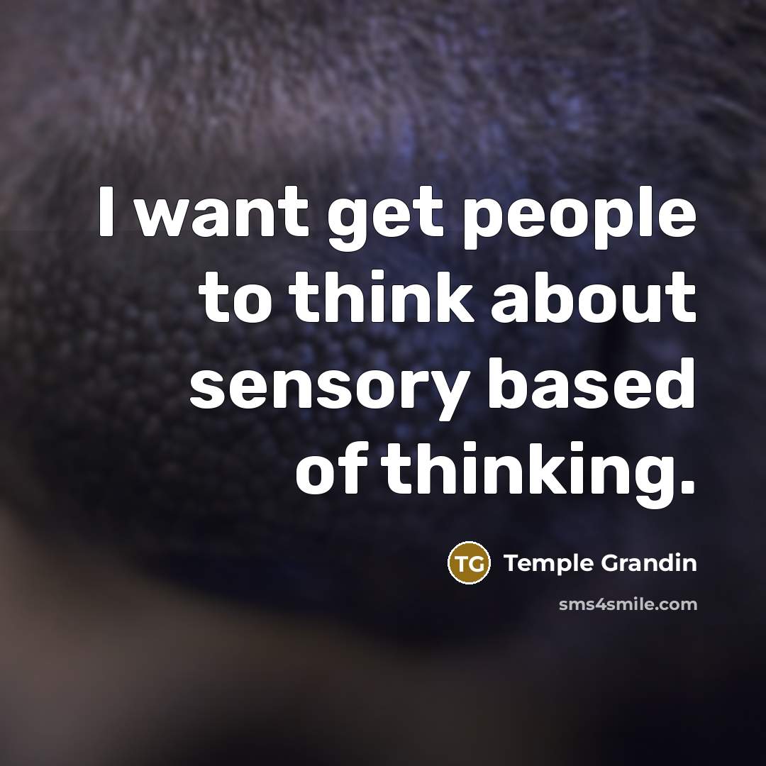 “I want get people to think about sensory based of…” quote by Temple Grandin