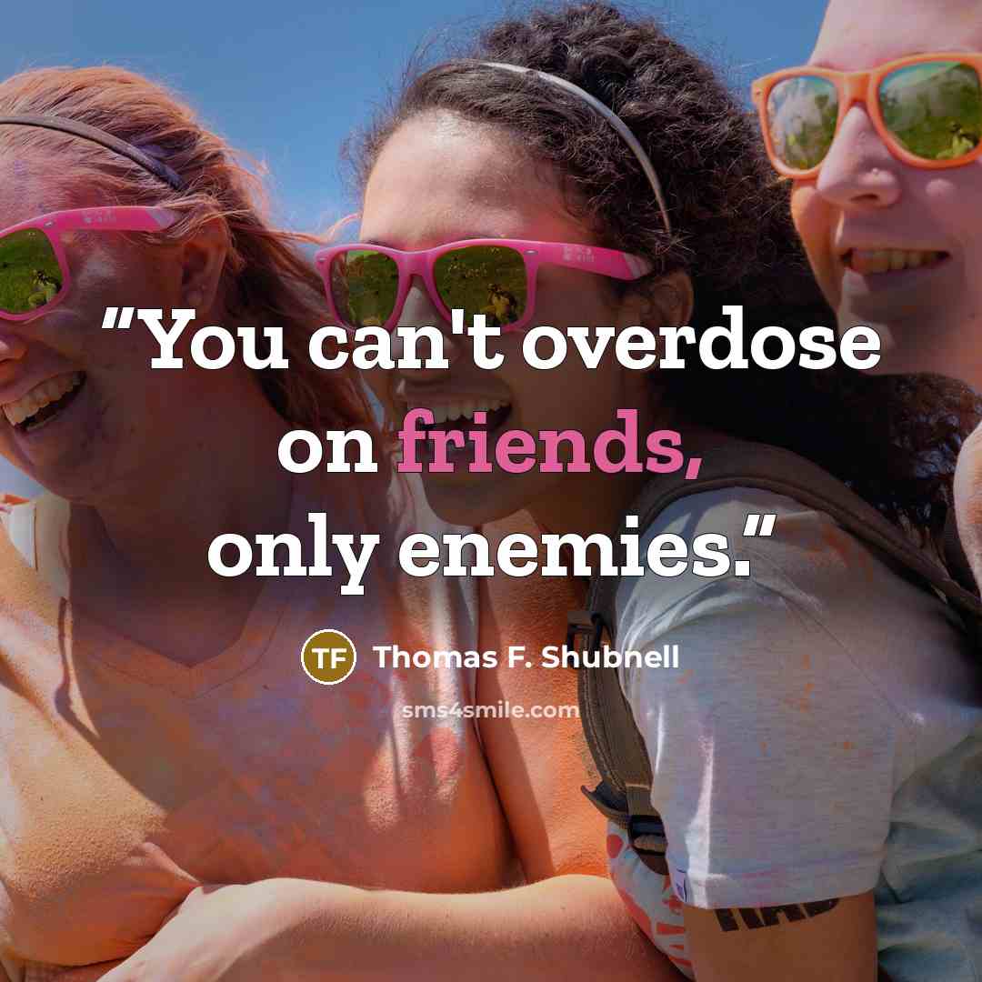 “You can't overdose on friends, only enemies.” quote by Thomas F. Shubnell