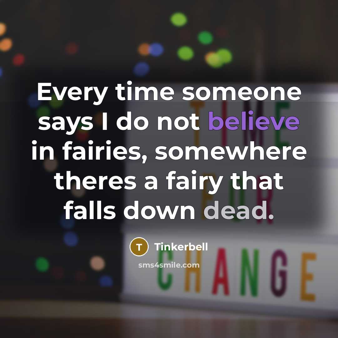“Every time someone says I do not believe in fairies, somewhere theres a fairy that falls down dead.” quote by Tinkerbell