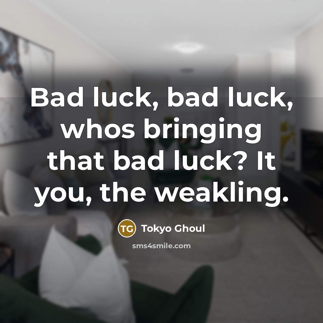 “Bad luck, bad luck, whos bringing that bad luck? It…” quote by Tokyo Ghoul