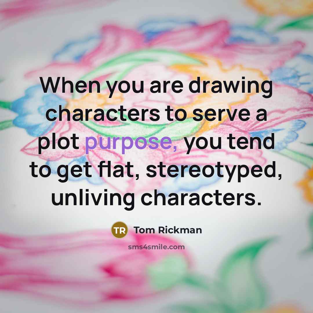 “When you are drawing characters to serve a plot purpose,…” quote by Tom Rickman