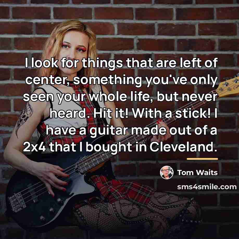 “I look for things that are left of center, something…” quote by Tom Waits