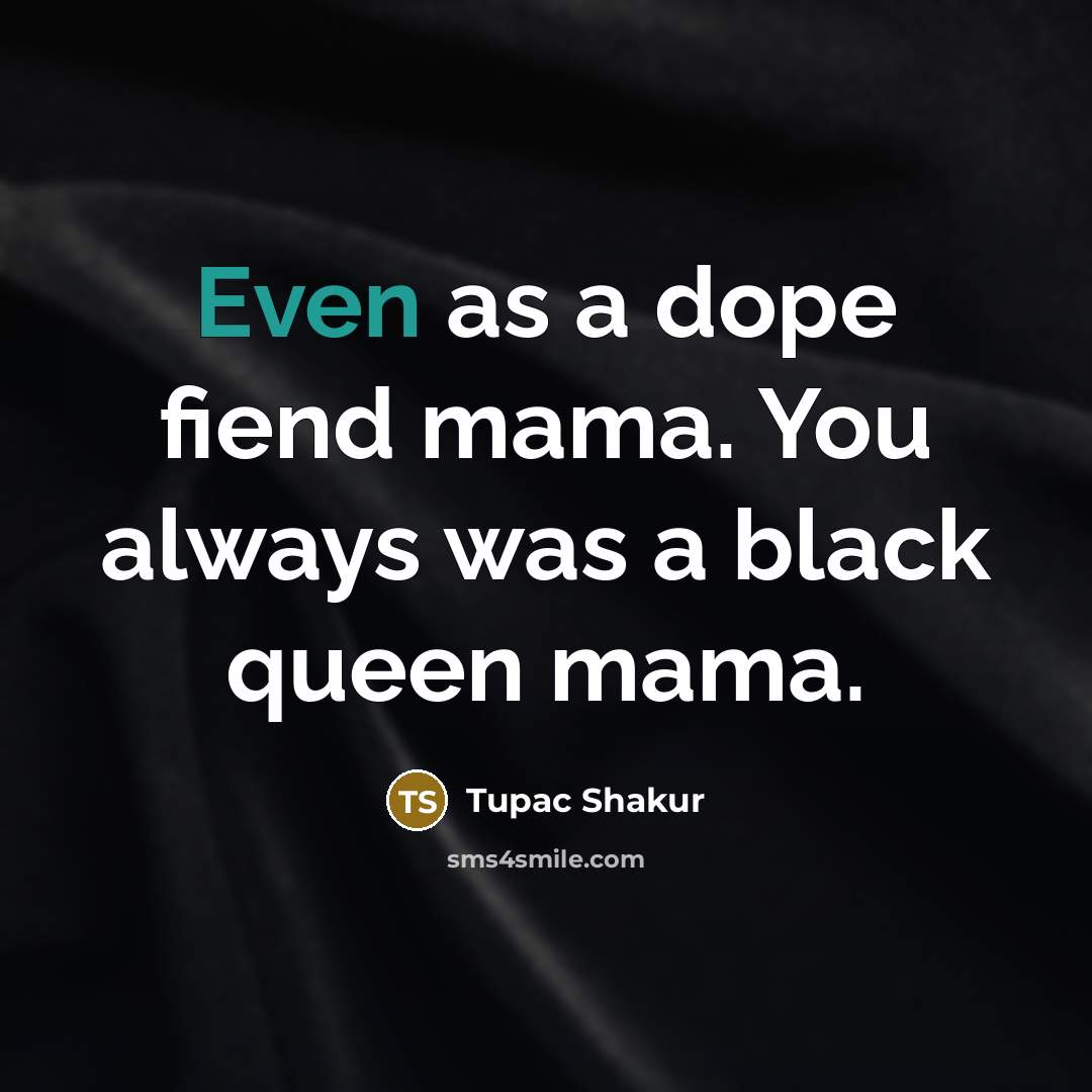 “Even as a dope fiend mama. You always was a…” quote by Tupac Shakur